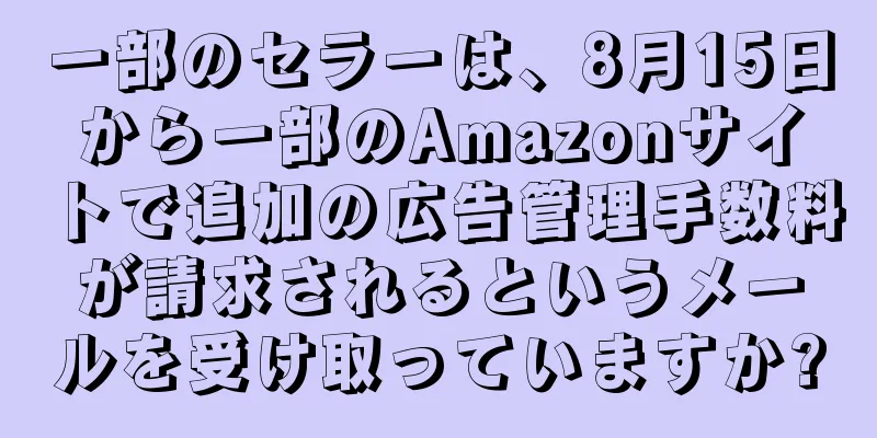 一部のセラーは、8月15日から一部のAmazonサイトで追加の広告管理手数料が請求されるというメールを受け取っていますか?