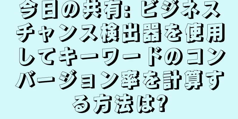 今日の共有: ビジネスチャンス検出器を使用してキーワードのコンバージョン率を計算する方法は?
