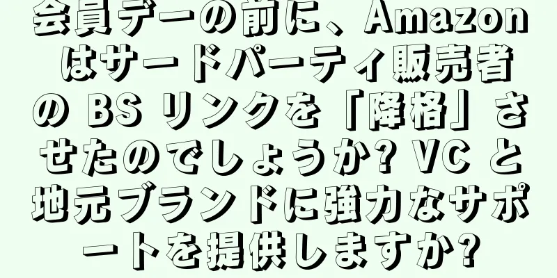 会員デーの前に、Amazon はサードパーティ販売者の BS リンクを「降格」させたのでしょうか? VC と地元ブランドに強力なサポートを提供しますか?