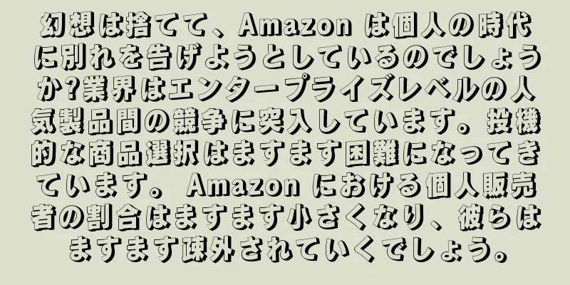 幻想は捨てて、Amazon は個人の時代に別れを告げようとしているのでしょうか?業界はエンタープライズレベルの人気製品間の競争に突入しています。投機的な商品選択はますます困難になってきています。 Amazon における個人販売者の割合はますます小さくなり、彼らはますます疎外されていくでしょう。
