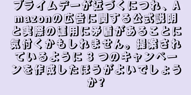 プライムデーが近づくにつれ、Amazonの広告に関する公式説明と実際の運用に矛盾があることに気付くかもしれません。提案されているように 3 つのキャンペーンを作成したほうがよいでしょうか?