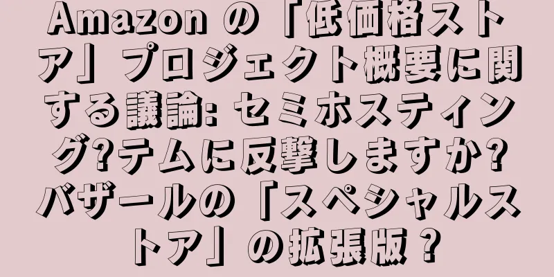 Amazon の「低価格ストア」プロジェクト概要に関する議論: セミホスティング?テムに反撃しますか?バザールの「スペシャルストア」の拡張版？