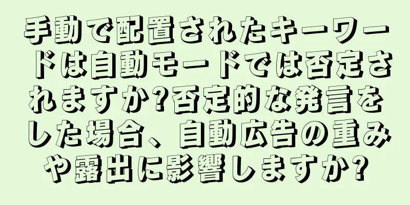 手動で配置されたキーワードは自動モードでは否定されますか?否定的な発言をした場合、自動広告の重みや露出に影響しますか?