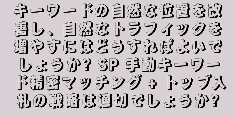 キーワードの自然な位置を改善し、自然なトラフィックを増やすにはどうすればよいでしょうか? SP 手動キーワード精密マッチング + トップ入札の戦略は適切でしょうか?