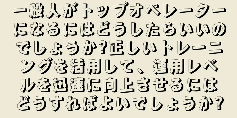 一般人がトップオペレーターになるにはどうしたらいいのでしょうか?正しいトレーニングを活用して、運用レベルを迅速に向上させるにはどうすればよいでしょうか?