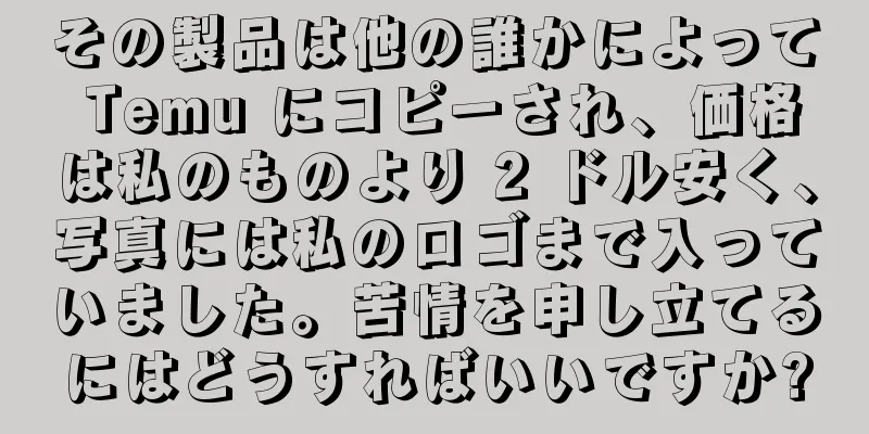 その製品は他の誰かによって Temu にコピーされ、価格は私のものより 2 ドル安く、写真には私のロゴまで入っていました。苦情を申し立てるにはどうすればいいですか?