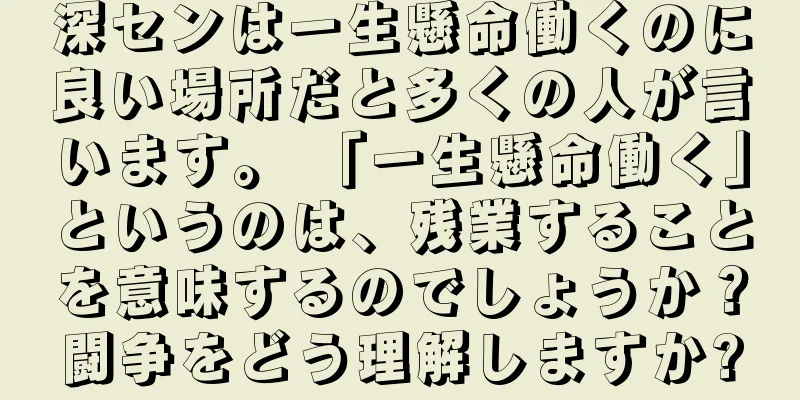 深センは一生懸命働くのに良い場所だと多くの人が言います。 「一生懸命働く」というのは、残業することを意味するのでしょうか？闘争をどう理解しますか?