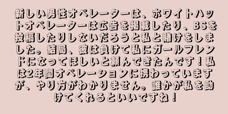 新しい男性オペレーターは、ホワイトハットオペレーターは広告を掲載したり、BSを投稿したりしないだろうと私と賭けをしました。結局、彼は負けて私にガールフレンドになってほしいと頼んできたんです！私は2年間オペレーションに携わっていますが、やり方がわかりません。誰かが私を助けてくれるといいですね！