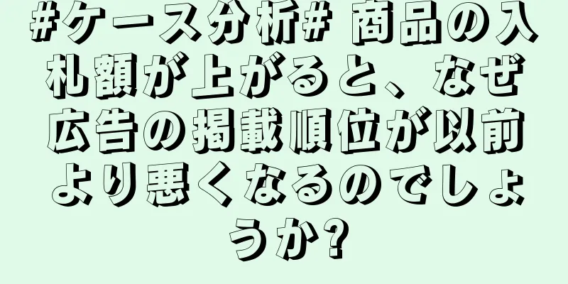 #ケース分析# 商品の入札額が上がると、なぜ広告の掲載順位が以前より悪くなるのでしょうか?