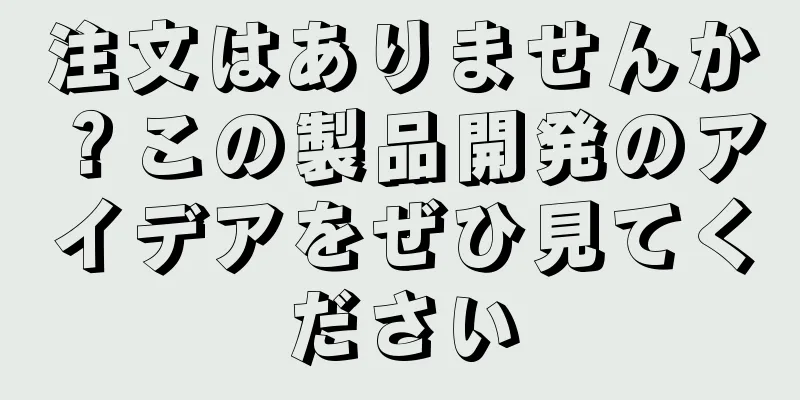 注文はありませんか？この製品開発のアイデアをぜひ見てください