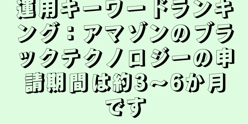 運用キーワードランキング：アマゾンのブラックテクノロジーの申請期間は約3〜6か月です