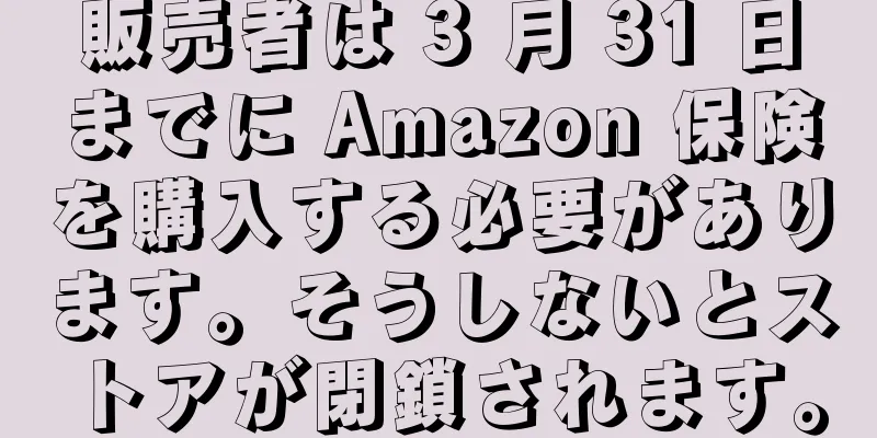 販売者は 3 月 31 日までに Amazon 保険を購入する必要があります。そうしないとストアが閉鎖されます。