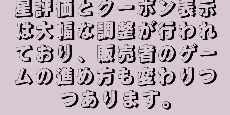 星評価とクーポン表示は大幅な調整が行われており、販売者のゲームの進め方も変わりつつあります。