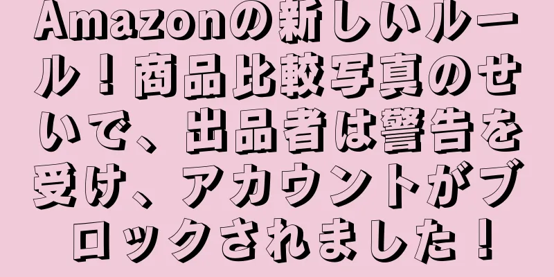 Amazonの新しいルール！商品比較写真のせいで、出品者は警告を受け、アカウントがブロックされました！