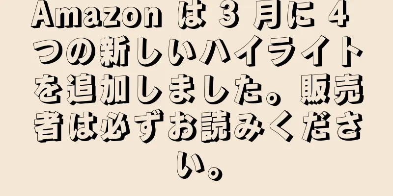 Amazon は 3 月に 4 つの新しいハイライトを追加しました。販売者は必ずお読みください。