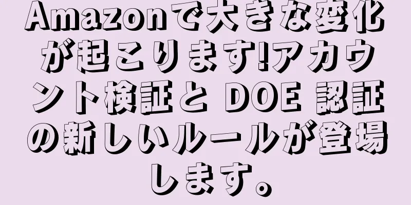 Amazonで大きな変化が起こります!アカウント検証と DOE 認証の新しいルールが登場します。