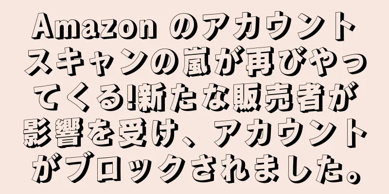 Amazon のアカウントスキャンの嵐が再びやってくる!新たな販売者が影響を受け、アカウントがブロックされました。