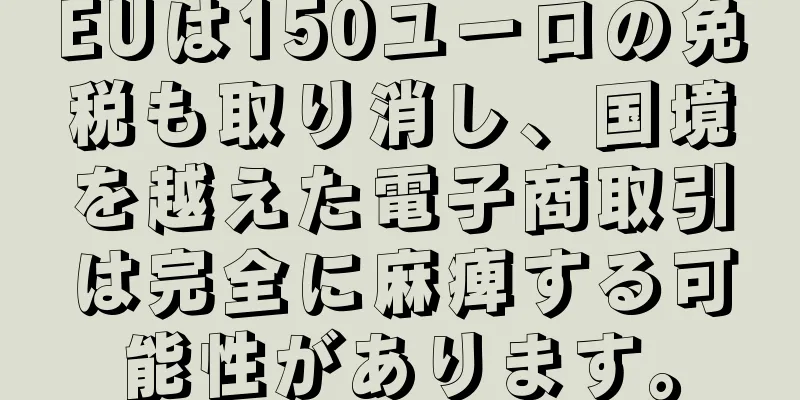 EUは150ユーロの免税も取り消し、国境を越えた電子商取引は完全に麻痺する可能性があります。