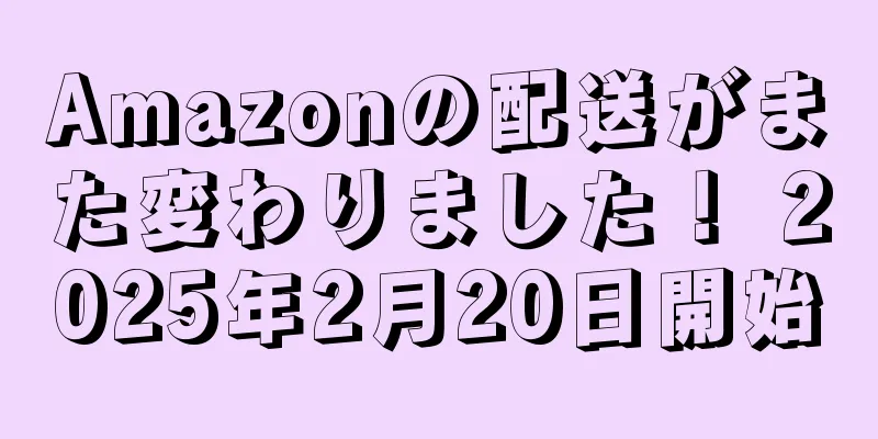 Amazonの配送がまた変わりました！ 2025年2月20日開始