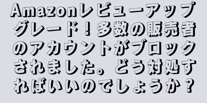Amazonレビューアップグレード！多数の販売者のアカウントがブロックされました。どう対処すればいいのでしょうか？
