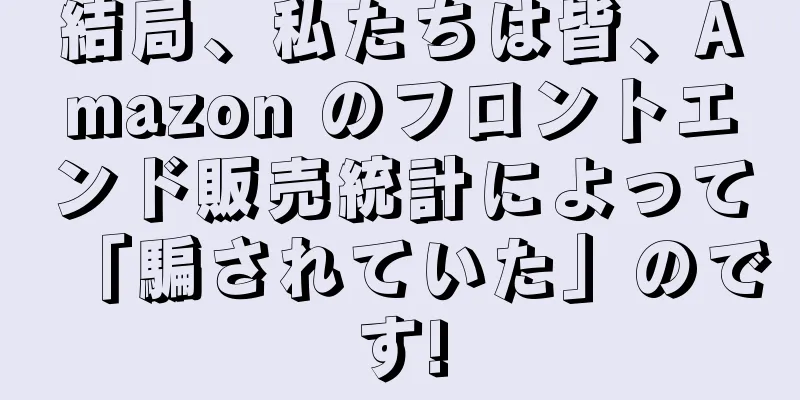 結局、私たちは皆、Amazon のフロントエンド販売統計によって「騙されていた」のです!