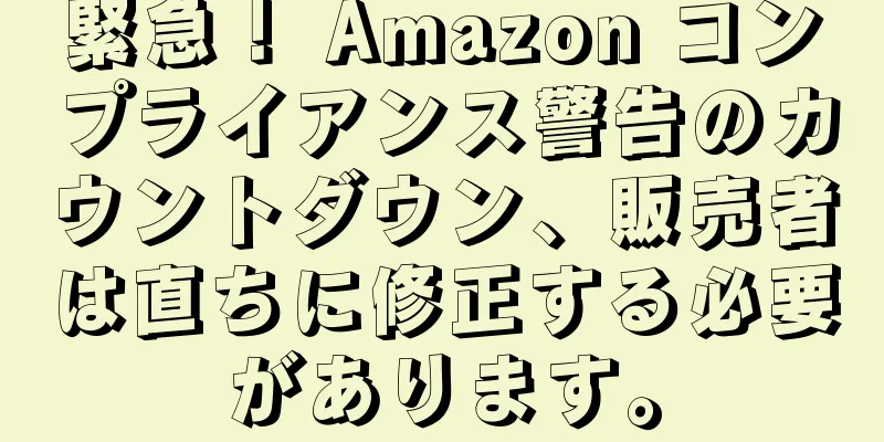 緊急！ Amazon コンプライアンス警告のカウントダウン、販売者は直ちに修正する必要があります。