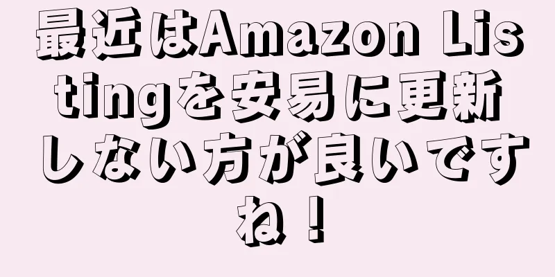 最近はAmazon Listingを安易に更新しない方が良いですね！