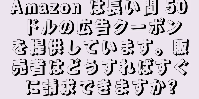 Amazon は長い間 50 ドルの広告クーポンを提供しています。販売者はどうすればすぐに請求できますか?