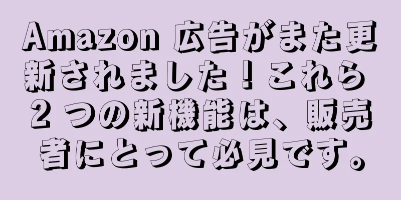Amazon 広告がまた更新されました！これら 2 つの新機能は、販売者にとって必見です。