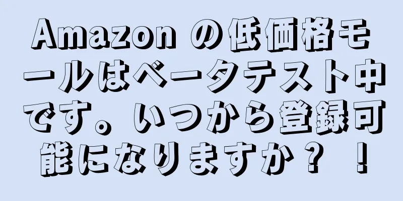 Amazon の低価格モールはベータテスト中です。いつから登録可能になりますか？ ！
