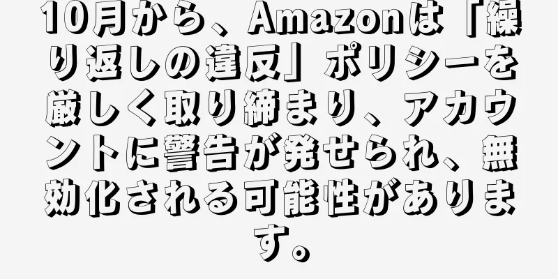 10月から、Amazonは「繰り返しの違反」ポリシーを厳しく取り締まり、アカウントに警告が発せられ、無効化される可能性があります。