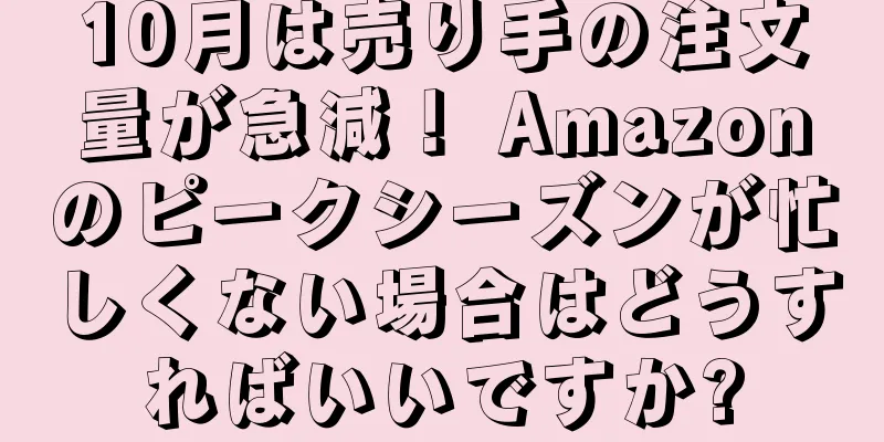 10月は売り手の注文量が急減！ Amazonのピークシーズンが忙しくない場合はどうすればいいですか?