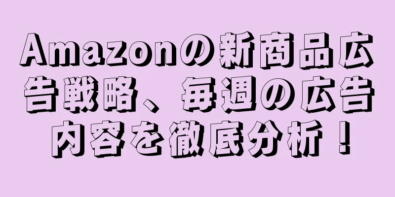 Amazonの新商品広告戦略、毎週の広告内容を徹底分析！