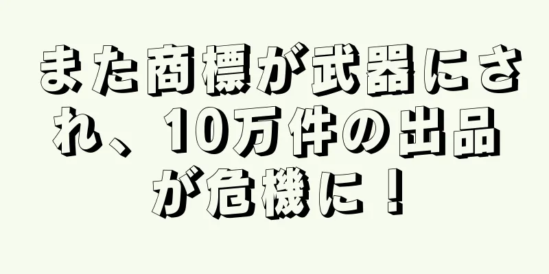 また商標が武器にされ、10万件の出品が危機に！