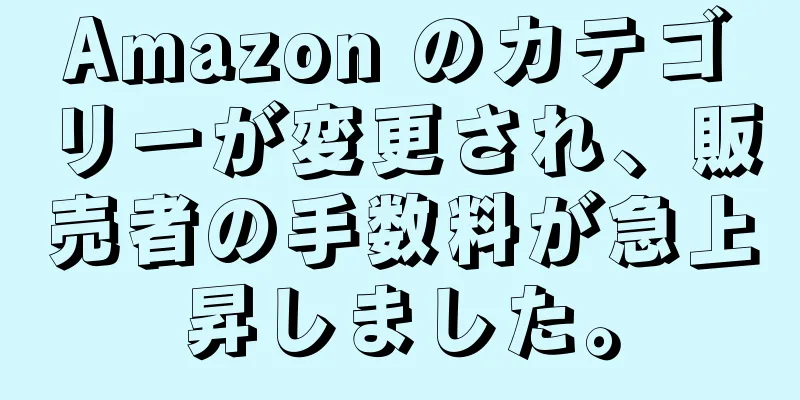 Amazon のカテゴリーが変更され、販売者の手数料が急上昇しました。