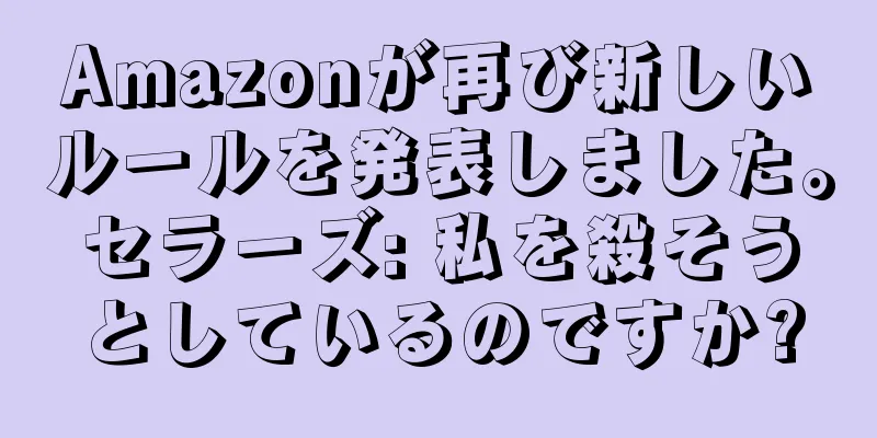 Amazonが再び新しいルールを発表しました。セラーズ: 私を殺そうとしているのですか?