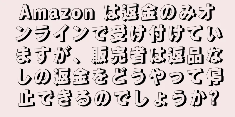 Amazon は返金のみオンラインで受け付けていますが、販売者は返品なしの返金をどうやって停止できるのでしょうか?