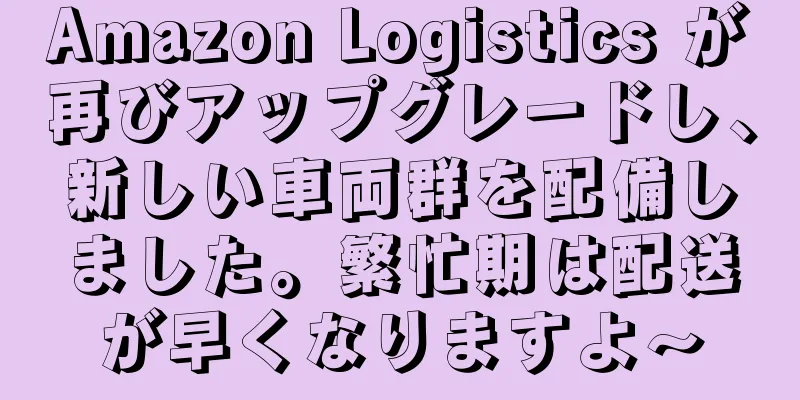 Amazon Logistics が再びアップグレードし、新しい車両群を配備しました。繁忙期は配送が早くなりますよ〜
