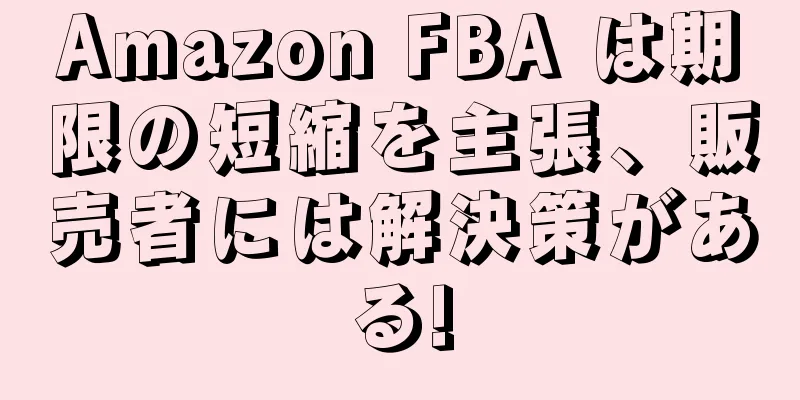 Amazon FBA は期限の短縮を主張、販売者には解決策がある!