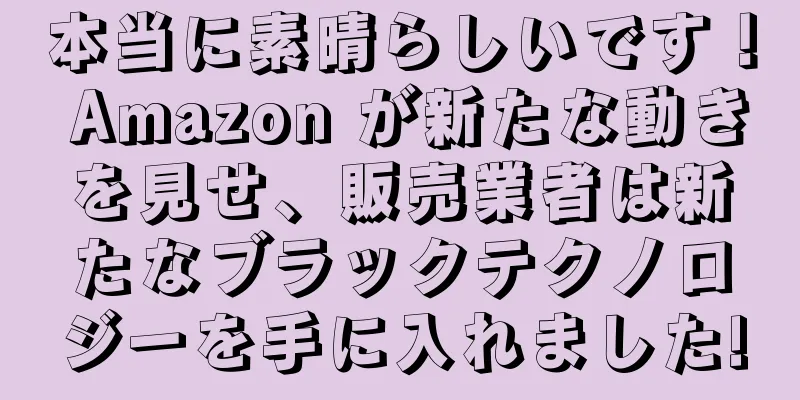 本当に素晴らしいです！ Amazon が新たな動きを見せ、販売業者は新たなブラックテクノロジーを手に入れました!