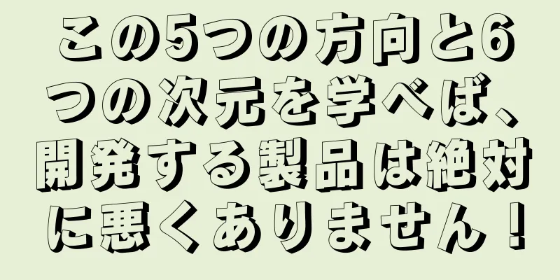 この5つの方向と6つの次元を学べば、開発する製品は絶対に悪くありません！