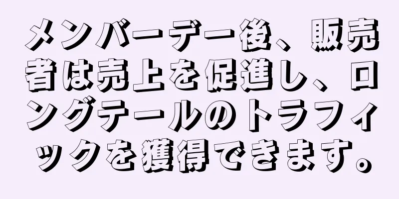 メンバーデー後、販売者は売上を促進し、ロングテールのトラフィックを獲得できます。
