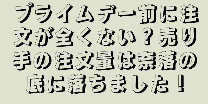 プライムデー前に注文が全くない？売り手の注文量は奈落の底に落ちました！