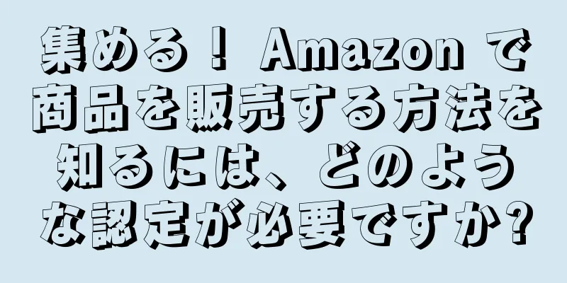 集める！ Amazon で商品を販売する方法を知るには、どのような認定が必要ですか?