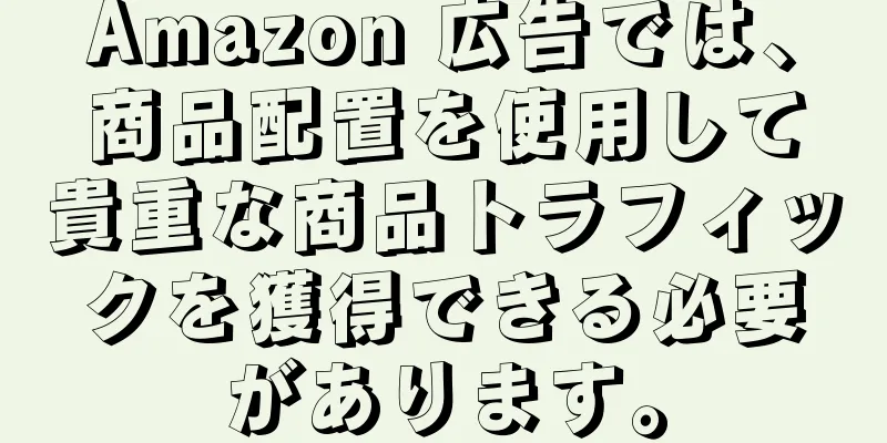 Amazon 広告では、商品配置を使用して貴重な商品トラフィックを獲得できる必要があります。