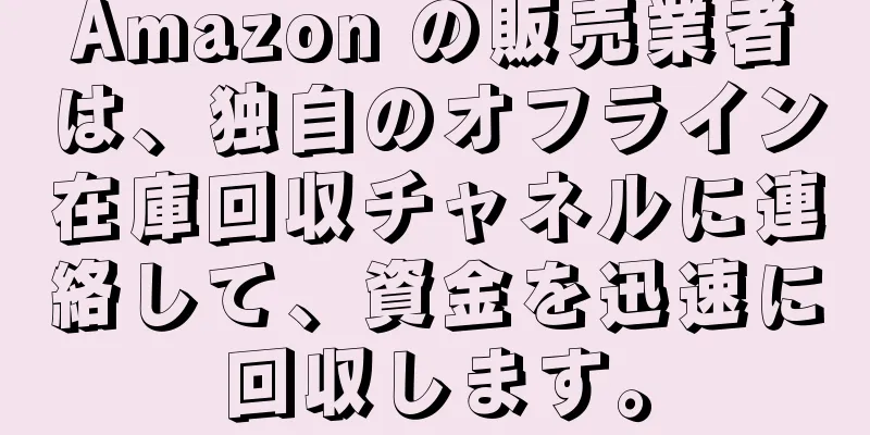 Amazon の販売業者は、独自のオフライン在庫回収チャネルに連絡して、資金を迅速に回収します。