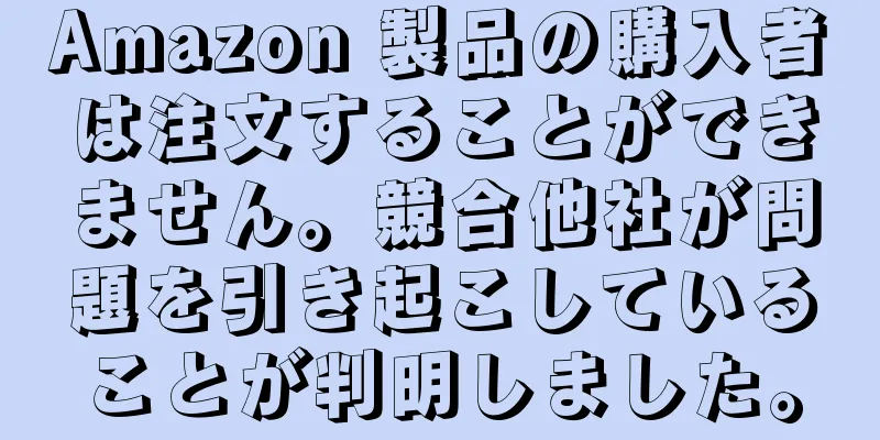 Amazon 製品の購入者は注文することができません。競合他社が問題を引き起こしていることが判明しました。
