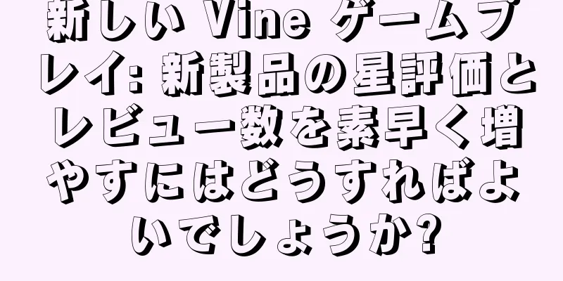 新しい Vine ゲームプレイ: 新製品の星評価とレビュー数を素早く増やすにはどうすればよいでしょうか?