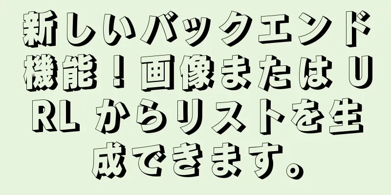 新しいバックエンド機能！画像または URL からリストを生成できます。