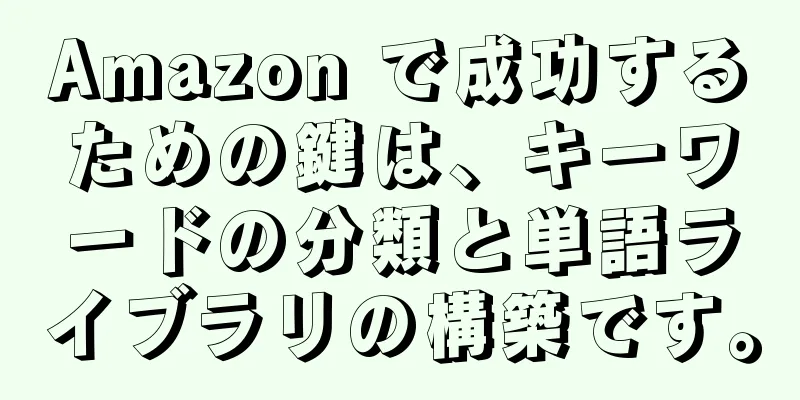 Amazon で成功するための鍵は、キーワードの分類と単語ライブラリの構築です。